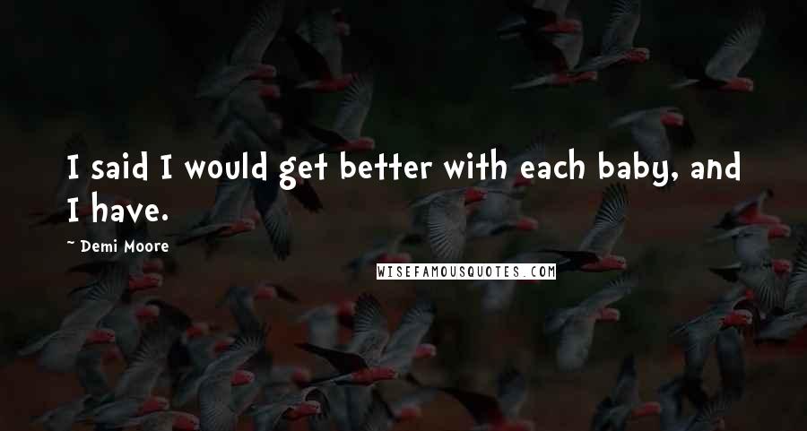 Demi Moore Quotes: I said I would get better with each baby, and I have.