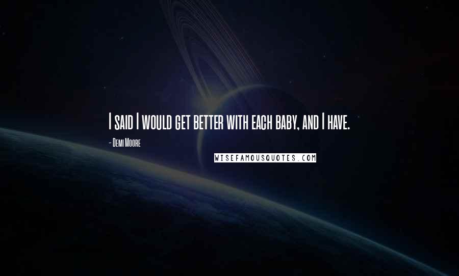 Demi Moore Quotes: I said I would get better with each baby, and I have.