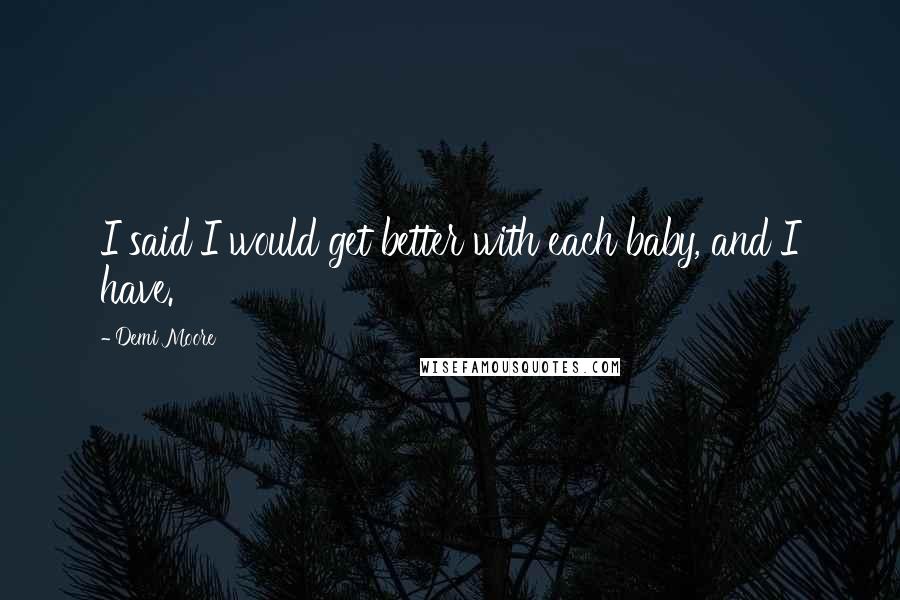 Demi Moore Quotes: I said I would get better with each baby, and I have.