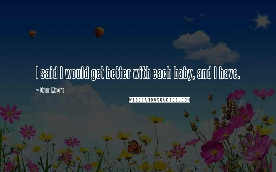 Demi Moore Quotes: I said I would get better with each baby, and I have.