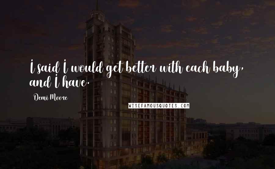 Demi Moore Quotes: I said I would get better with each baby, and I have.