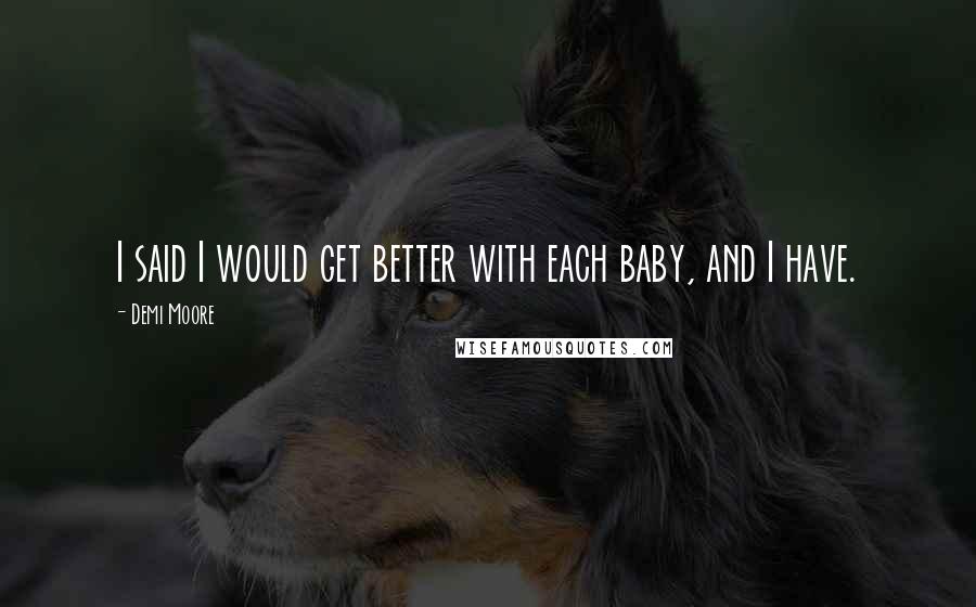 Demi Moore Quotes: I said I would get better with each baby, and I have.