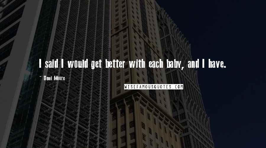 Demi Moore Quotes: I said I would get better with each baby, and I have.
