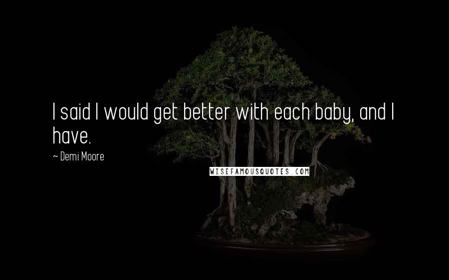 Demi Moore Quotes: I said I would get better with each baby, and I have.