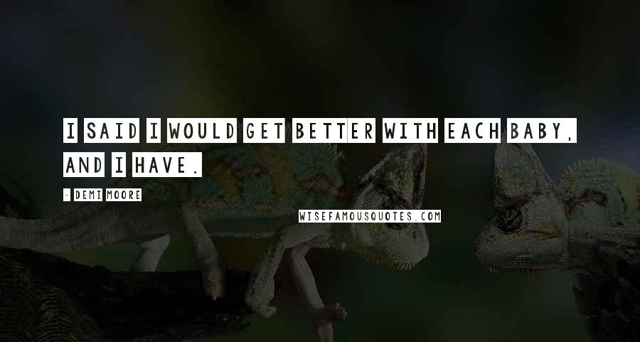 Demi Moore Quotes: I said I would get better with each baby, and I have.
