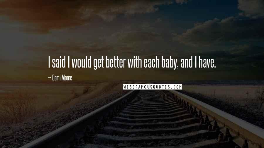 Demi Moore Quotes: I said I would get better with each baby, and I have.