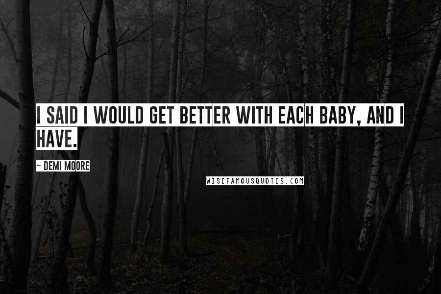 Demi Moore Quotes: I said I would get better with each baby, and I have.