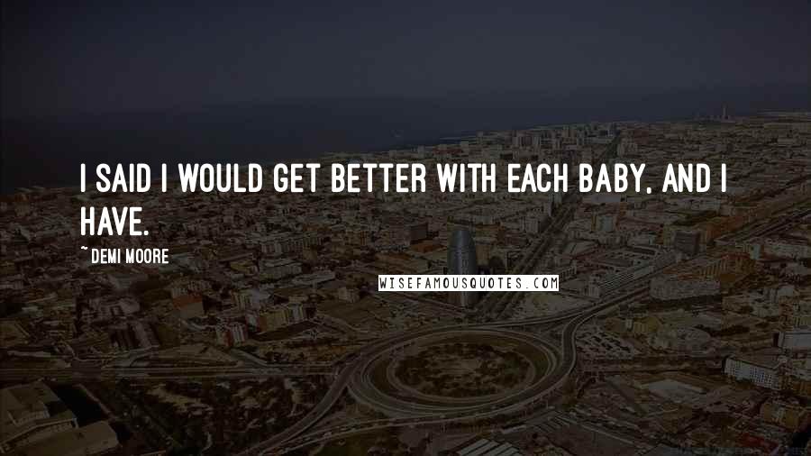Demi Moore Quotes: I said I would get better with each baby, and I have.