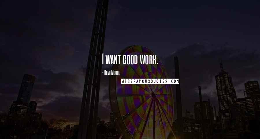 Demi Moore Quotes: I want good work.