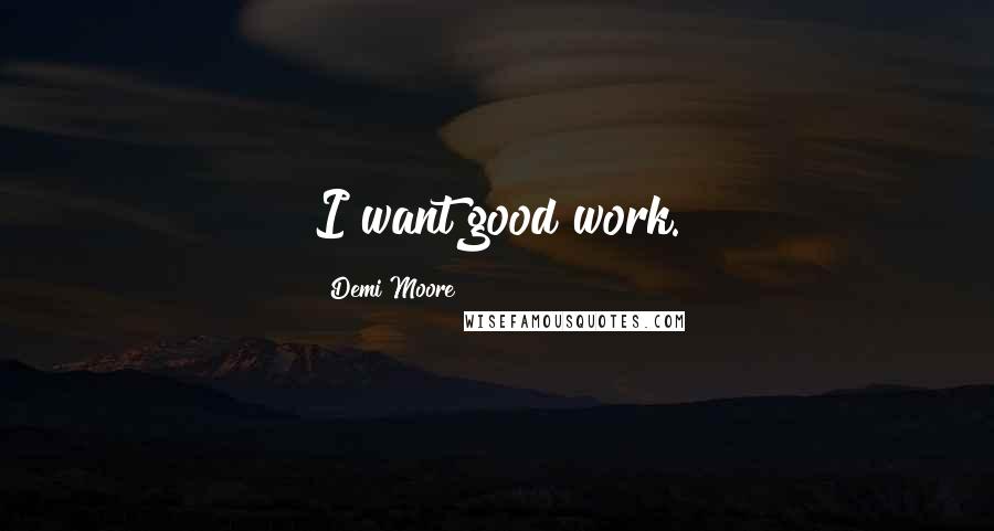 Demi Moore Quotes: I want good work.