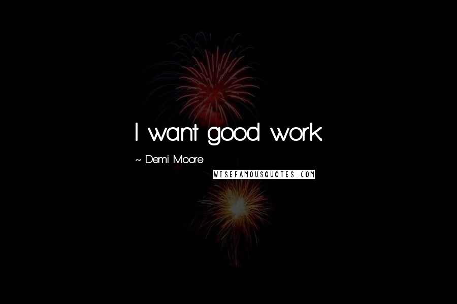 Demi Moore Quotes: I want good work.