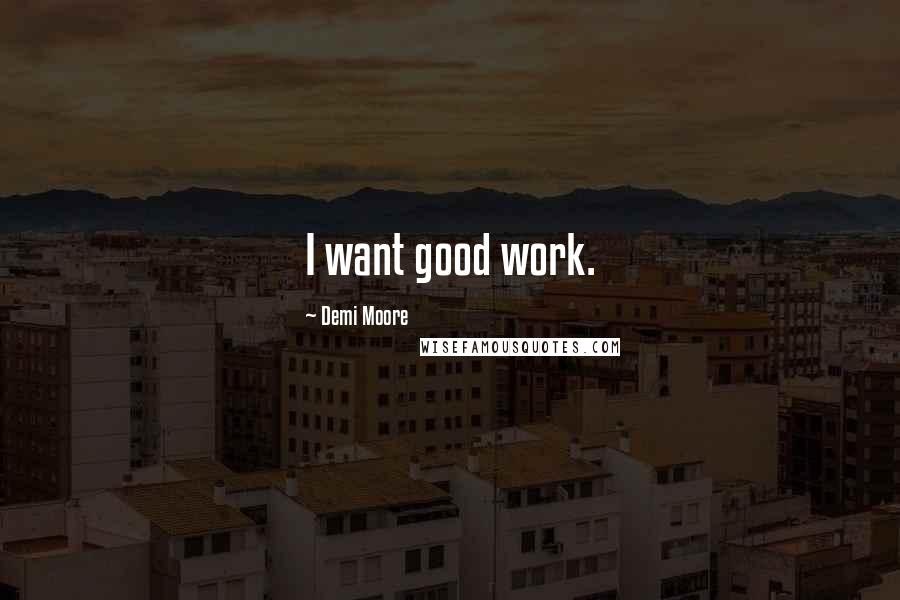 Demi Moore Quotes: I want good work.