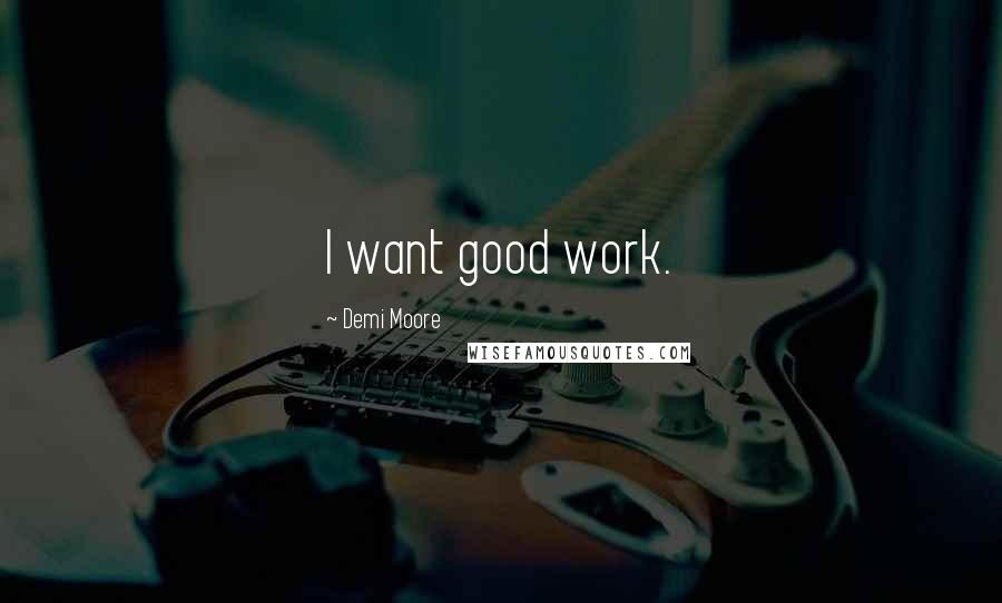 Demi Moore Quotes: I want good work.