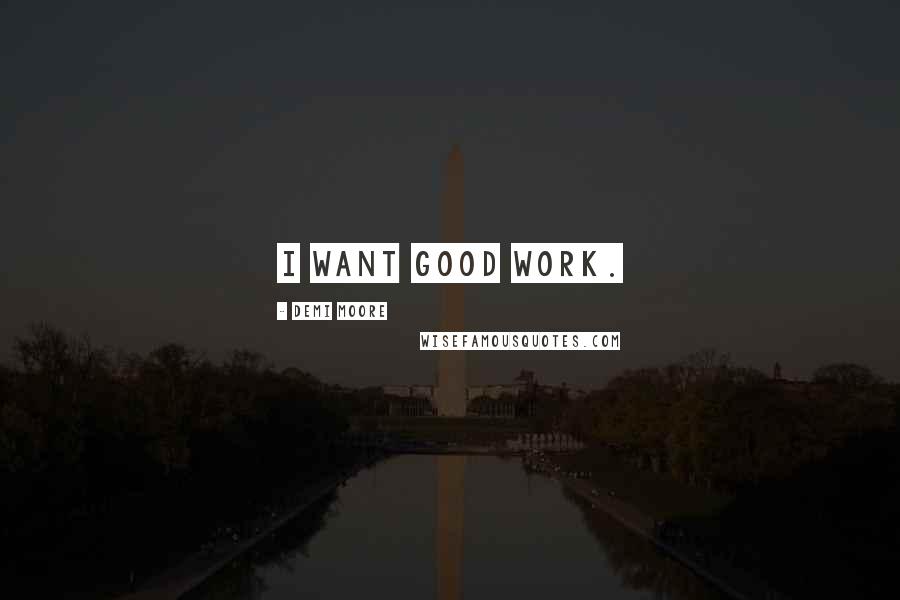 Demi Moore Quotes: I want good work.