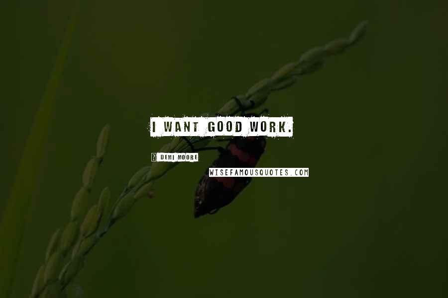 Demi Moore Quotes: I want good work.