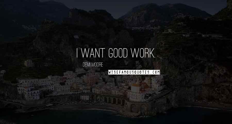 Demi Moore Quotes: I want good work.