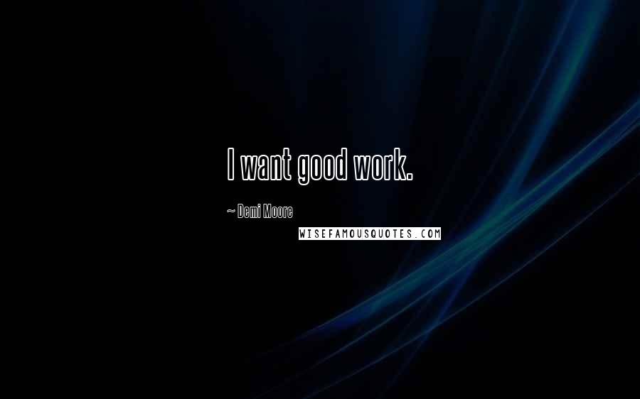 Demi Moore Quotes: I want good work.