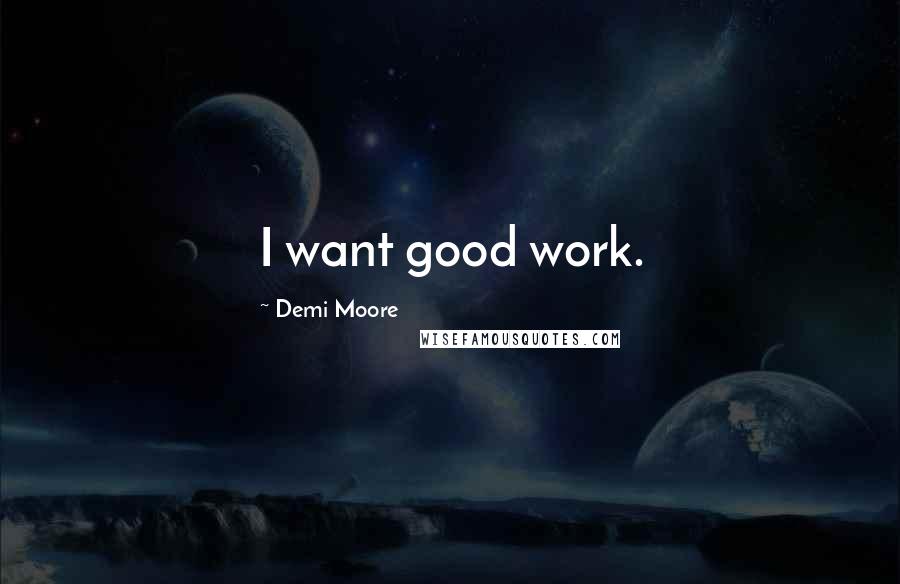 Demi Moore Quotes: I want good work.