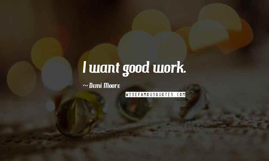 Demi Moore Quotes: I want good work.