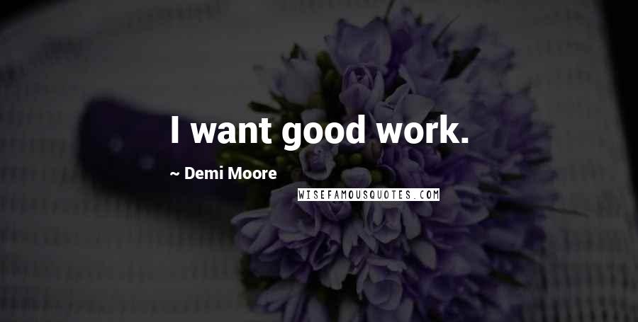 Demi Moore Quotes: I want good work.