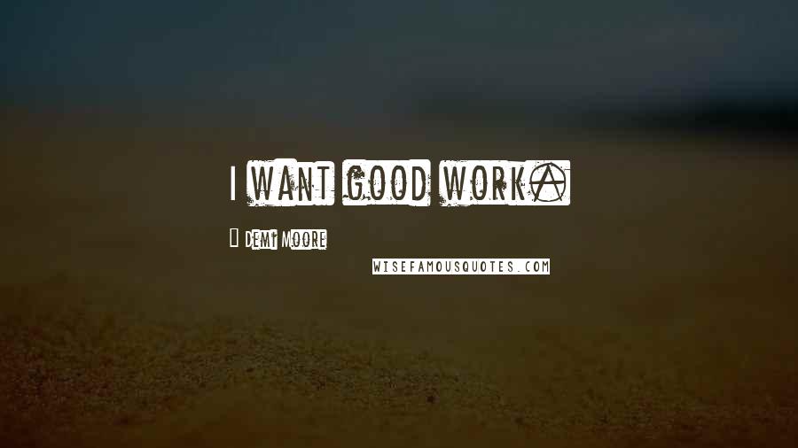 Demi Moore Quotes: I want good work.