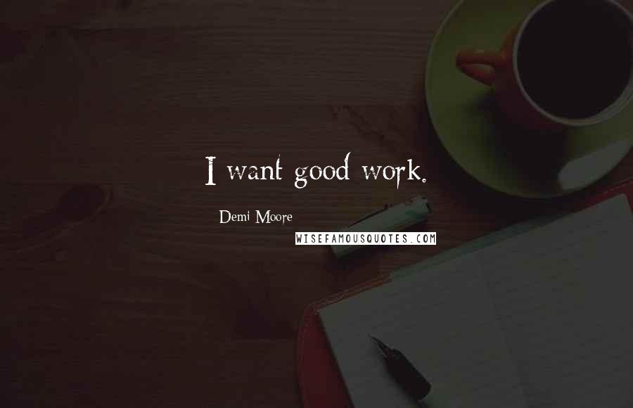 Demi Moore Quotes: I want good work.