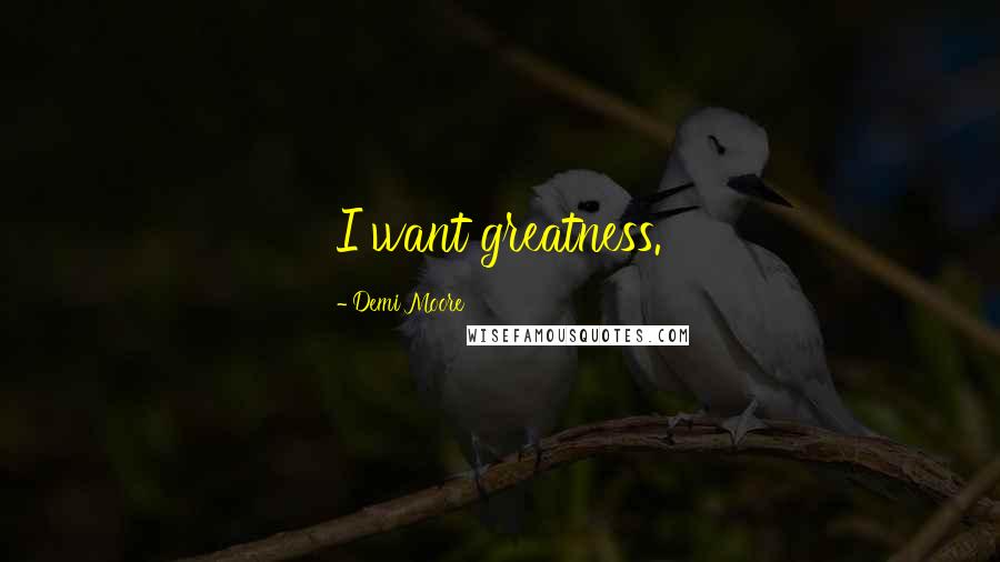 Demi Moore Quotes: I want greatness.