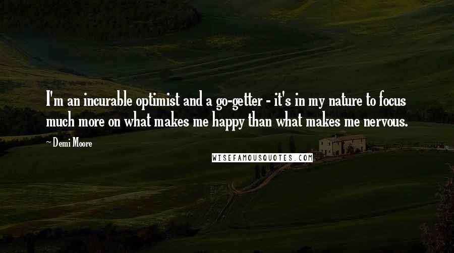 Demi Moore Quotes: I'm an incurable optimist and a go-getter - it's in my nature to focus much more on what makes me happy than what makes me nervous.