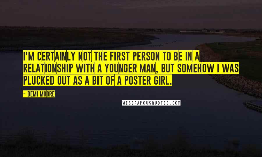 Demi Moore Quotes: I'm certainly not the first person to be in a relationship with a younger man, but somehow I was plucked out as a bit of a poster girl.