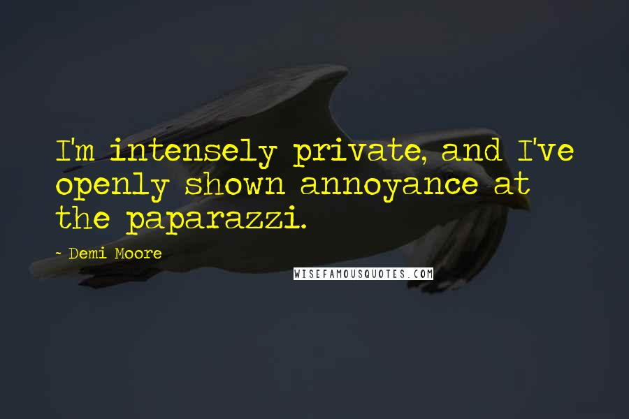 Demi Moore Quotes: I'm intensely private, and I've openly shown annoyance at the paparazzi.