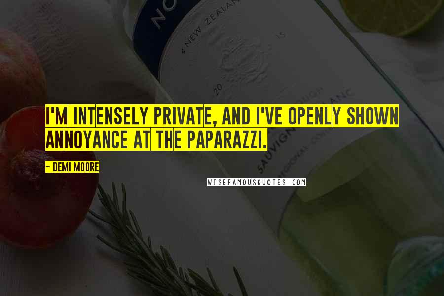 Demi Moore Quotes: I'm intensely private, and I've openly shown annoyance at the paparazzi.