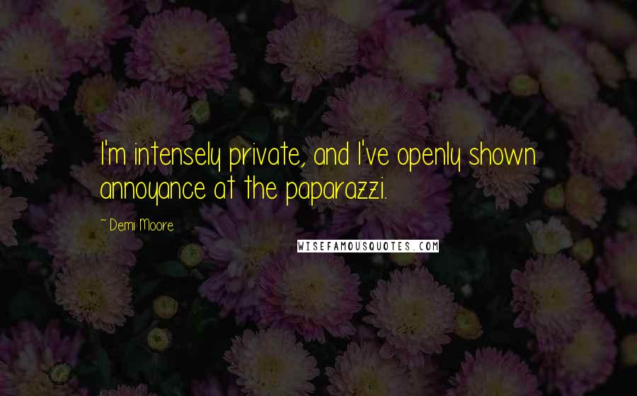 Demi Moore Quotes: I'm intensely private, and I've openly shown annoyance at the paparazzi.