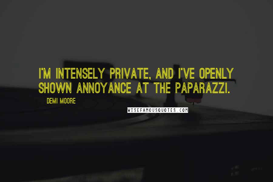 Demi Moore Quotes: I'm intensely private, and I've openly shown annoyance at the paparazzi.