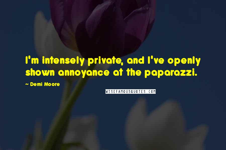 Demi Moore Quotes: I'm intensely private, and I've openly shown annoyance at the paparazzi.