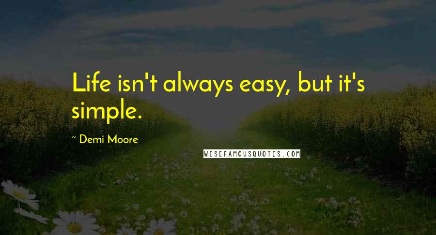 Demi Moore Quotes: Life isn't always easy, but it's simple.