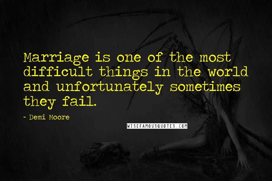 Demi Moore Quotes: Marriage is one of the most difficult things in the world and unfortunately sometimes they fail.