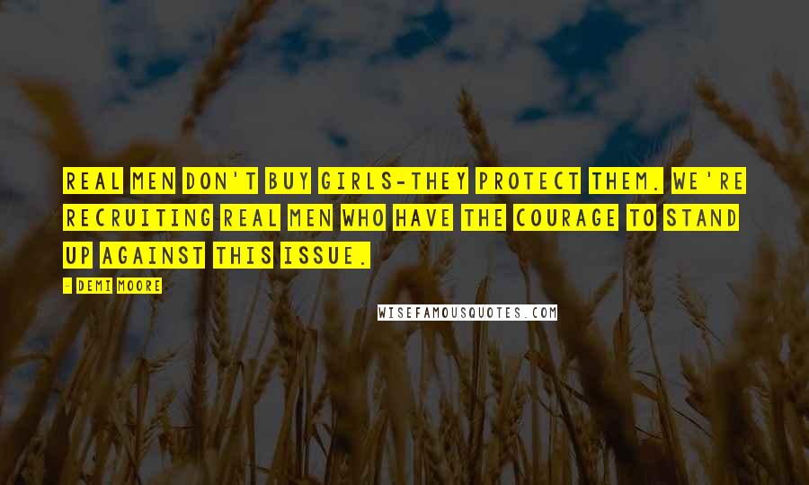 Demi Moore Quotes: Real men don't buy girls-they protect them. We're recruiting real men who have the courage to stand up against this issue.