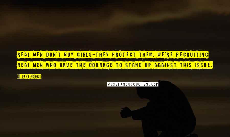 Demi Moore Quotes: Real men don't buy girls-they protect them. We're recruiting real men who have the courage to stand up against this issue.