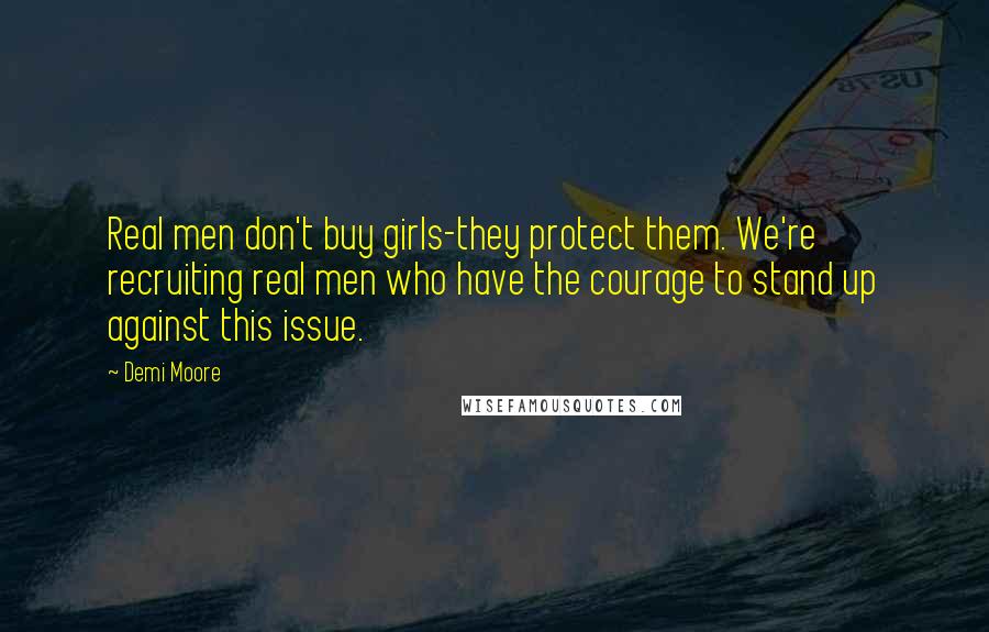 Demi Moore Quotes: Real men don't buy girls-they protect them. We're recruiting real men who have the courage to stand up against this issue.