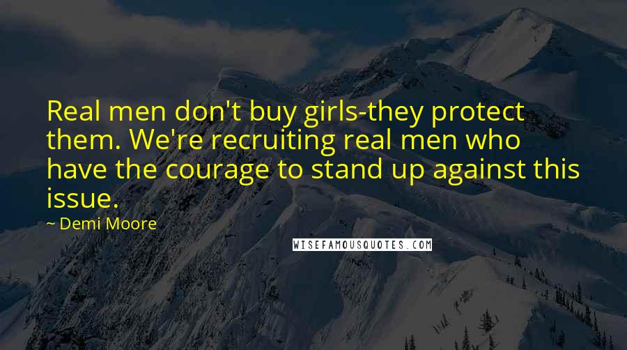 Demi Moore Quotes: Real men don't buy girls-they protect them. We're recruiting real men who have the courage to stand up against this issue.