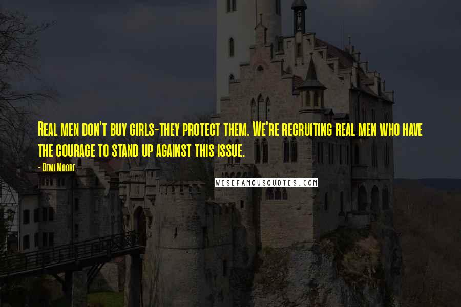 Demi Moore Quotes: Real men don't buy girls-they protect them. We're recruiting real men who have the courage to stand up against this issue.