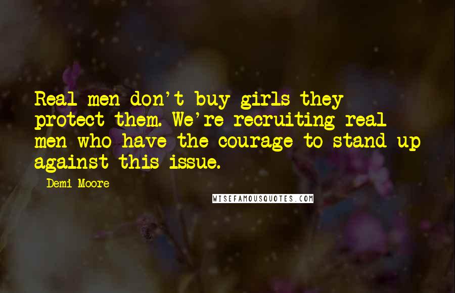 Demi Moore Quotes: Real men don't buy girls-they protect them. We're recruiting real men who have the courage to stand up against this issue.