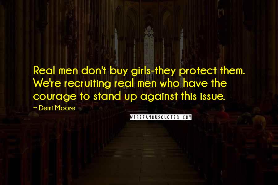 Demi Moore Quotes: Real men don't buy girls-they protect them. We're recruiting real men who have the courage to stand up against this issue.