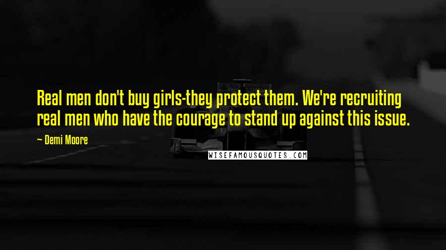 Demi Moore Quotes: Real men don't buy girls-they protect them. We're recruiting real men who have the courage to stand up against this issue.