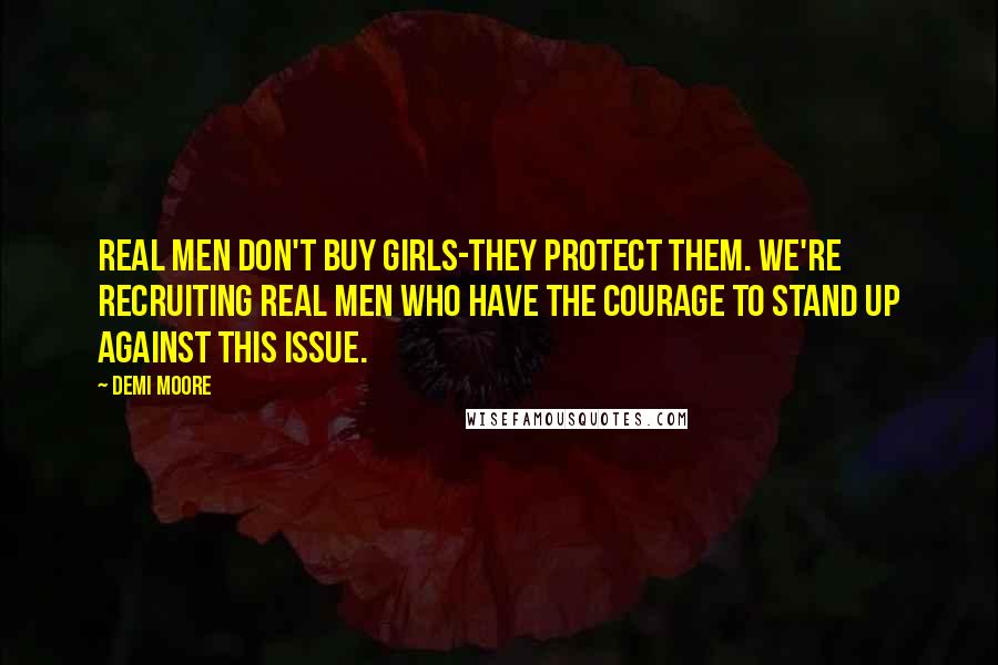 Demi Moore Quotes: Real men don't buy girls-they protect them. We're recruiting real men who have the courage to stand up against this issue.