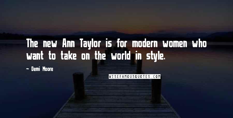Demi Moore Quotes: The new Ann Taylor is for modern women who want to take on the world in style.