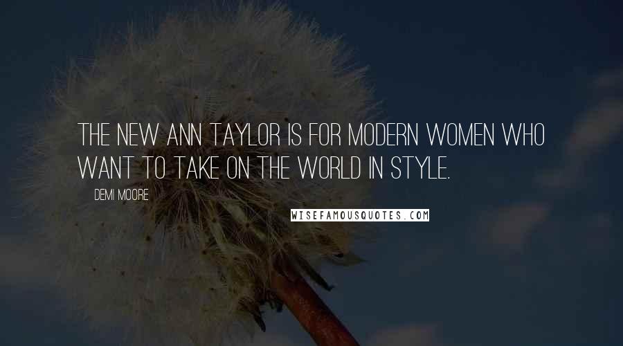 Demi Moore Quotes: The new Ann Taylor is for modern women who want to take on the world in style.