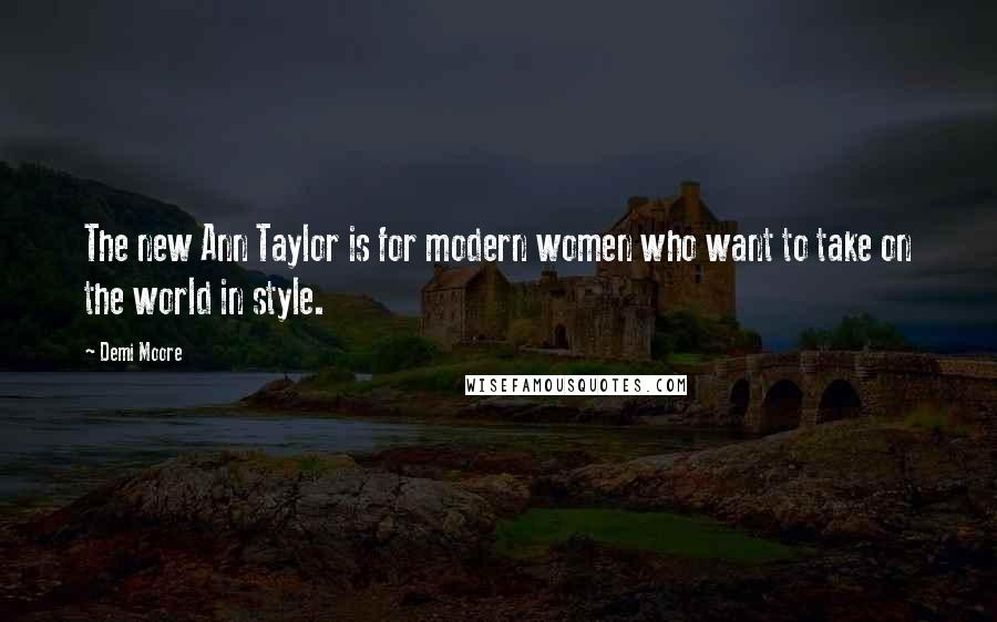 Demi Moore Quotes: The new Ann Taylor is for modern women who want to take on the world in style.