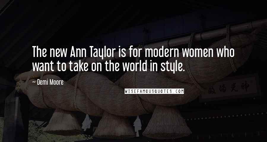 Demi Moore Quotes: The new Ann Taylor is for modern women who want to take on the world in style.