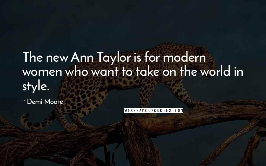Demi Moore Quotes: The new Ann Taylor is for modern women who want to take on the world in style.